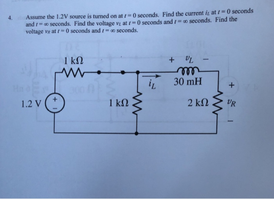 4. Assume the 1.2V source is turned on at and t = 0 seconds. Find the voltage VL at 1-0 seconds and t = 00 seconds. voltage VR at 0 seconds and seconds. 0 seconds. Find the current it at t 0 seconds Find the + UL- iL 30 mH 1.2 v (t