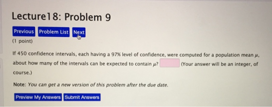Lecture18: Problem 9 Previous Problem List Next (1 point) If 450 confidence intervals, each having a 97% level of confidence,