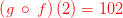 {\color{Red} \left(g\:\circ \:f\right)\left(2\right)= 102}