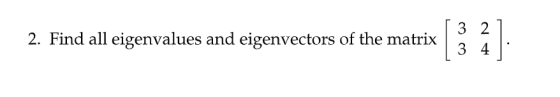 2. Find all eigenvalues and eigenvectors of the matrix 3 2 3 4