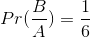 Pr(\frac{B}{A})= \frac{1}{6}