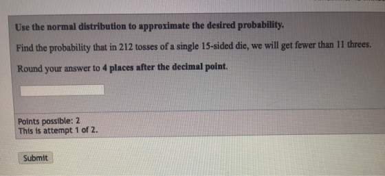 Use the normal distribution to approximate the desired probability Find the probability that in 212 tosses of a single 15-sid