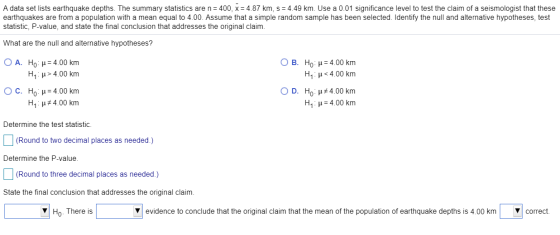 A data set lists earthquake depths. The summary statistics are n= 400, X = 4.87 km, s = 4.49 km. Use a 0.01 significance leve