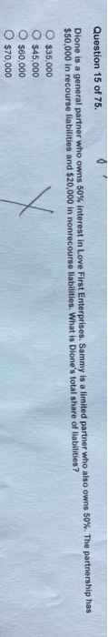 Question 15 of 75. Dione is a general partner who owns 50% interest in Love First Enterprises. Sammy is a limited partner who