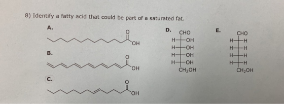 8) Identify a fatty acid that could be part of a saturated fat. D. CHO тон нон нон нон нон CH2OH CHO н н НЕН НЕН НЕН CH2OH он