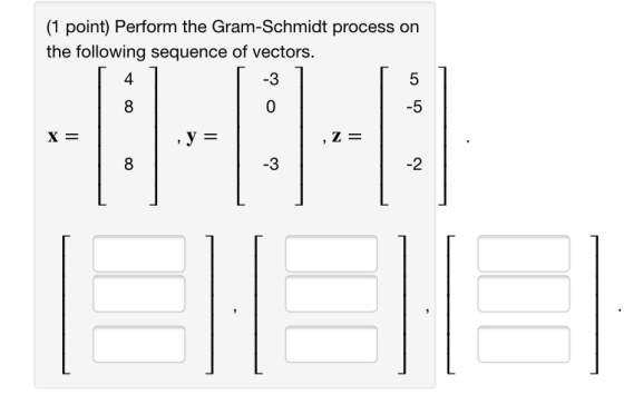 (1 point) Perform the Gram-Schmidt process on the following sequence of vectors. 4 -3 5 8 0 -5 X= y = ,Z = 8 -3 -2