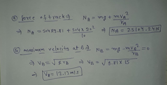 VA lo @ force of track? NA = mg + MVA → NA = 504 X9.81 + soux 202 + INA = 25104.24N 6 maximum velocity at B ² NB = mg_mvg ²=0
