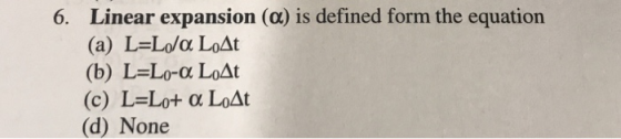 6. Linear expansion (a) is defined form the equation (a) L-Lo/a LoAt (b) L=Lo-a LoAt (c) L-Lot a LoAt (d) None