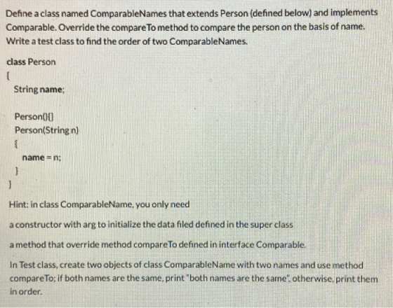 Define a class named ComparableNames that extends Person (defined below) and implements Comparable. Override the compare To m