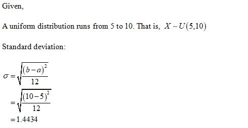 Given, A uniform distribution runs from 5 to 10. That is, X - U(5,10) Standard deviation: 10-a)? ON 12 (10-5) 12 =1.4434