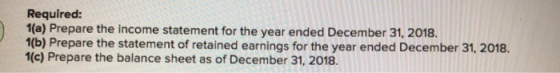 Required: 1(a) Prepare the income statement for the year ended December 31, 2018. 1(b) Prepare the statement of retained earn