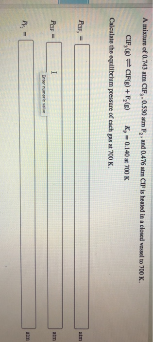 A mixture of 0.743 atm CIF,, 0.530 atm F2, and 0.476 atm CIF is heated in a closed vessel to 700 K. CIF,(8) = CIF(g) + F,() K