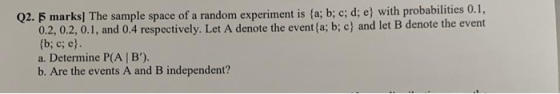 Q2. 5 marks] The sample space of a random experiment is (a; b; c; d; e) with probabilities 0.1, 0.2, 0.2, 0.1, and 0.4 respec
