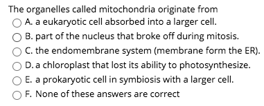 The organelles called mitochondria originate from A. a eukaryotic cell absorbed into a larger cell. B. part of the nucleus th