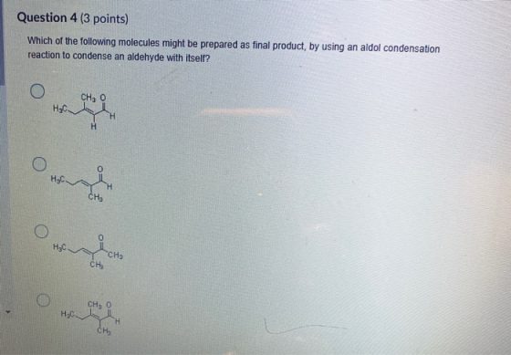 Question 4 (3 points) Which of the following molecules might be prepared as final product, by using an aldol condensation rea