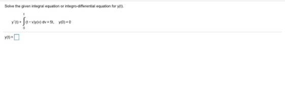 Solve the given integral equation or integro-differential equation for y(t). y (1)+ Ja-vy(v) dv=5t, y(0) = 0 0 y(t)=D