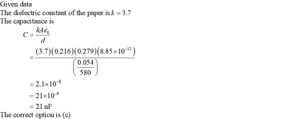 Given data The dielectric constant of the paper is k 3.7 The capacitance is (37)(0.216)(0.279)(8.85×10-12) 0.054 580 2.1x108 21x10- - 21 nF The correct option is (c)