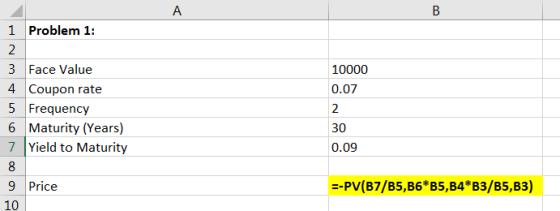 A B 1 Problem 1: 2. 3 Face Value 4 Coupon rate 5 Frequency 6 Maturity (Years) 7 Yield to Maturity 8 9 Price 10 10000 0.07 2 3