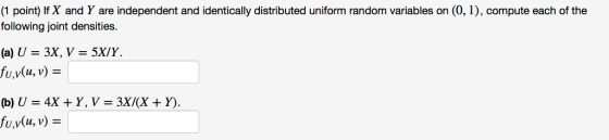(1 point) If X and Y are independent and identically distributed uniform random variables on (0, 1), compute each of the following joint densities U,v(u, v