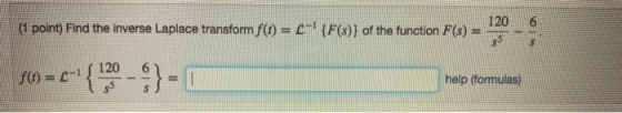 (1 point) Find the Inverse Laplace transform f(t) = --! {F(s)) of the function F(s) 120 120 f(t) = -1 help (formulas)