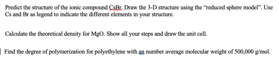 Predict the structure of the ionic compound CsBr. Draw the 3-D structure using the “reduced sphere model”. Use Cs and Br as l
