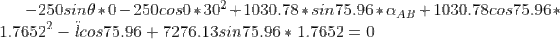-250 sin\theta *0 -250 cos0* 30^2+ 1030.78* sin75.96 * \alpha_{AB}+ 1030.78 cos75.96 * 1.7652^2 -\ddot l cos75.96+7276.13 sin75.96*1.7652= 0