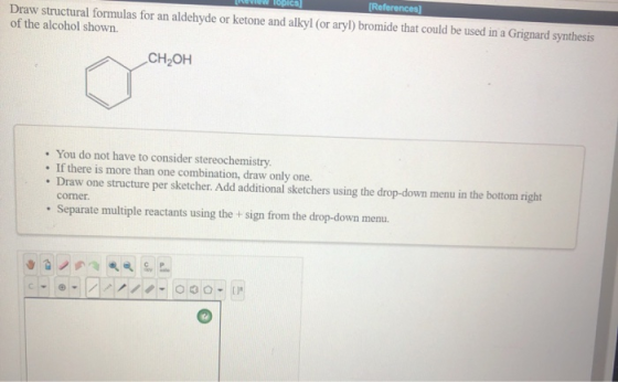 LINE VIEW obics [References) Draw structural formulas for an aldehyde or ketone and alkyl (or aryl) bromide that could be use