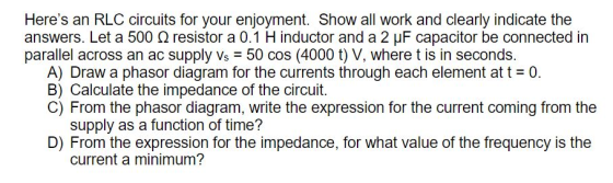 Heres an RLC circuits for your enjoyment. Show all work and clearly indicate the answers. Let a 500 12 resistor a 0.1 Hinduc