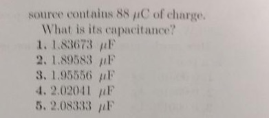 source contains 88 uC of charge. What is its capacitance? 1. 1.83673 μ 、 2. 1.89583 μ!.. 3. 1.95556 μF 4.2 02011 μF 5. 2.08333 p