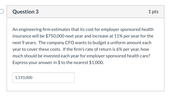 Question 3 1 pts An engineering firm estimates that its cost for employer sponsored health insurance will be $750,000 next ye