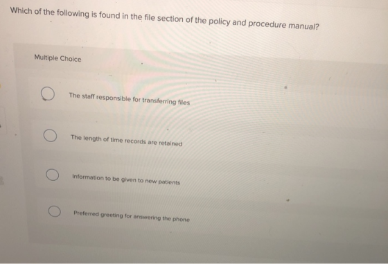 Which of the following is found in the file section of the policy and procedure manual? Multiple Choice O The staff responsib