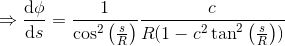 \Rightarrow \frac{\mathrm{d} \phi }{\mathrm{d} s} =\frac{1}{\cos^2\left ( \frac{s}{R} \right )}\frac{c}{R(1-c^2\tan^2\left ( \frac{s}{R} \right ))}