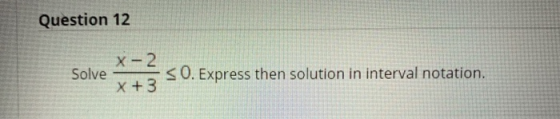 Question 12 X-2 Solve X +3 SO. Express then solution in interval notation.