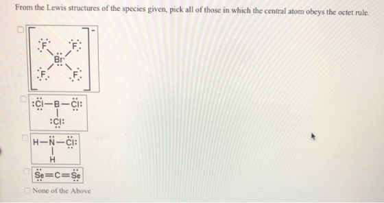 From the Lewis structures of the species given, pick all of those in which the central atom obeys the octet rule. F .FI ci-B-