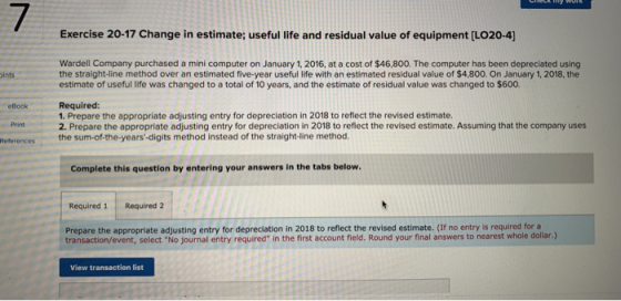 Exercise 20-17 Change in estimate; useful life and residual value of equipment (LO20-4) Wardell Company purchased a mini comp