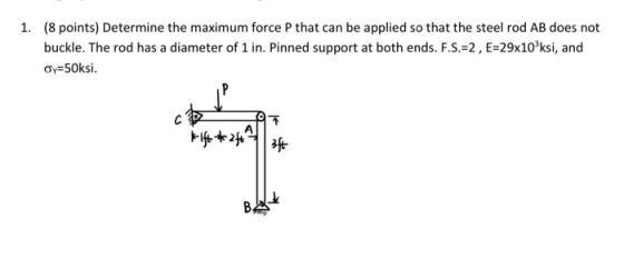 1. (8 points) Determine the maximum force P that can be applied so that the steel rod AB does not buckle. The rod has a diame