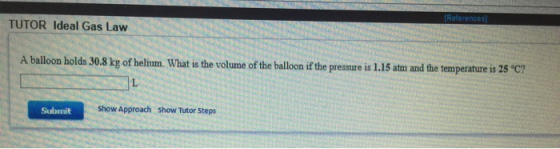 [References) TUTOR Ideal Gas Law A balloon holds 30.8 kg of helium. What is the volume of the balloon if the pressure is 1.15