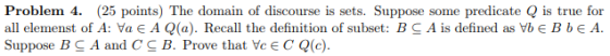Problem 4 all elemenst of A: Va E A Q(a). Recall the definition of subset: BC A is defined as Vbe BbE A Suppose B C A and C C
