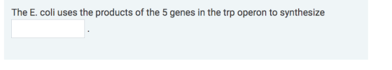 The E. coli uses the products of the 5 genes in the trp operon to synthesize