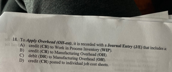 o 18. To Apply Overhead (OH-est), it is recorded with a Journal Entry (S/E) that includes a: 101 DEA) credit (CR) to Work in