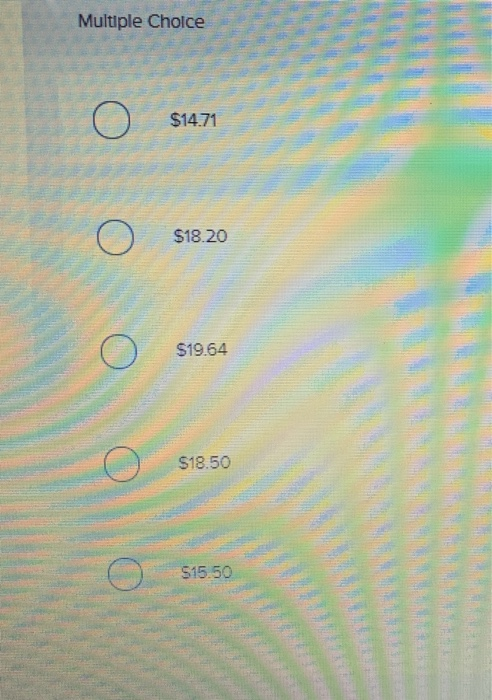 Multiple Choice O $14.71 $18.20 $19.64 $18.50 $15.50 O
