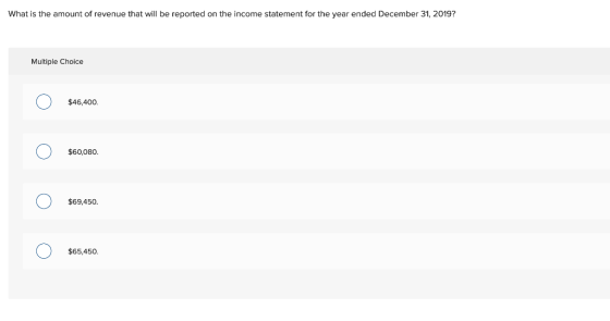 What is the amount of revenue that will be reported on the income statement for the year ended December 31, 2019? Multiple Ch