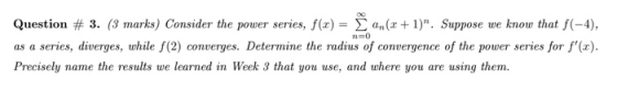 NO Question # 3. (3 marks) Consider the power series, f(x) = Žan(x+1). Suppose we know that f(-4), as a series, diverges, wh