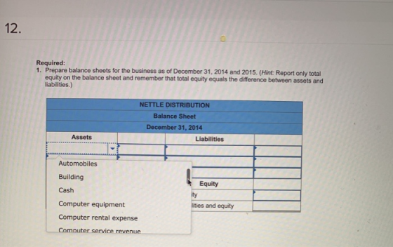 12. Required: 1. Prepare balance sheets for the business as of December 31, 2014 and 2015. (Hint: Report only total equity on
