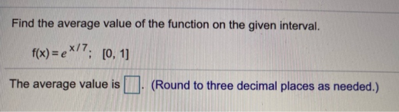 Find the average value of the function on the given interval. f(x)=eX/7: [0, 1] The average value is . (Round to three decima