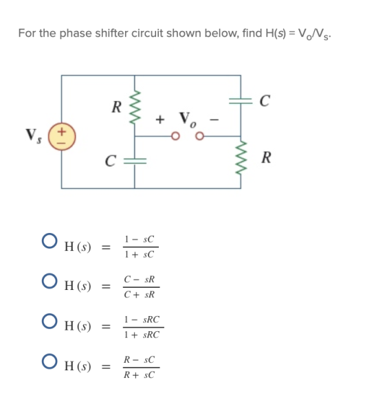 For the phase shifter circuit shown below, find H(s) = V.Ns. R с + + V. с R O 1 - SC H(S) 1+ sc O H(s) C - SR = C + SR O H(s)