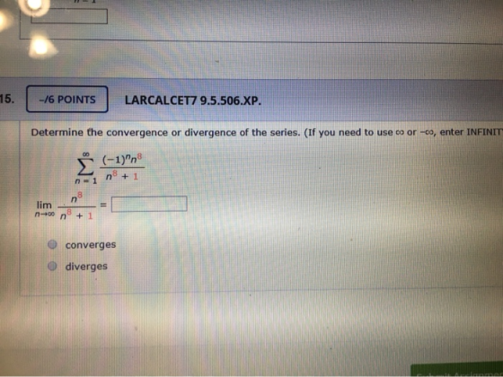 -/6 POINTS LARCALCET7 9.5.506.XP. Determine the convergence or divergence of the series. (If you need to use or -co, enter IN