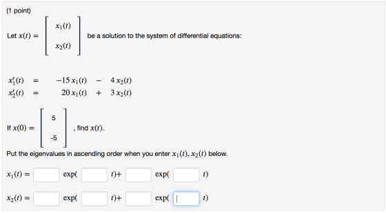 (1 point) xi(t) Let x(t) be a solution to the system of differential equations: x2(t) = xl () x(t) -15 xi(t) 20x1(1) 4 x2(t)