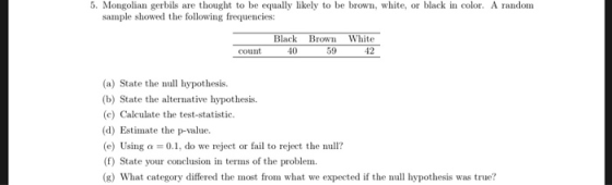 5. Mongolian gerbils are thought to be equally likely to be brown, white, or black in color. A random sample showed the follo