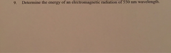 9. Determine the energy of an electromagnetic radiation of 550 nm wavelength.
